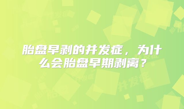 胎盘早剥的并发症，为什么会胎盘早期剥离？