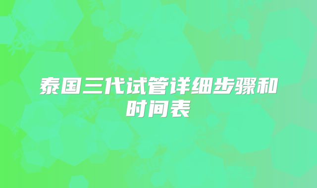 泰国三代试管详细步骤和时间表