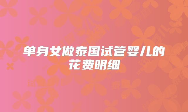 单身女做泰国试管婴儿的花费明细