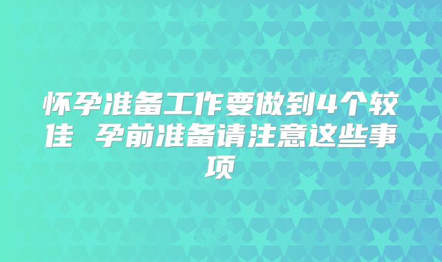 怀孕准备工作要做到4个较佳 孕前准备请注意这些事项