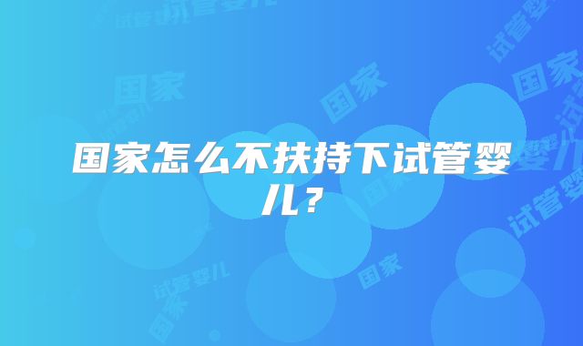 国家怎么不扶持下试管婴儿?