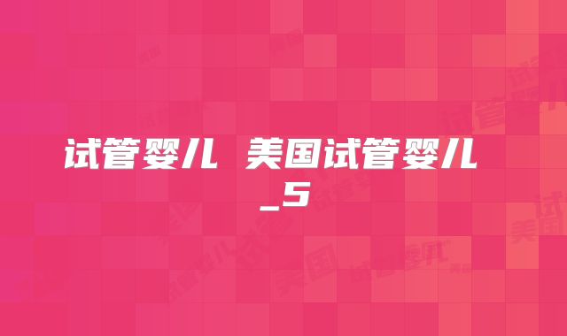 试管婴儿 美国试管婴儿 _5