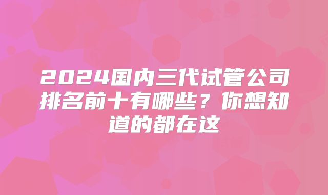 2024国内三代试管公司排名前十有哪些？你想知道的都在这
