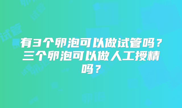 有3个卵泡可以做试管吗?三个卵泡可以做人工授精吗?