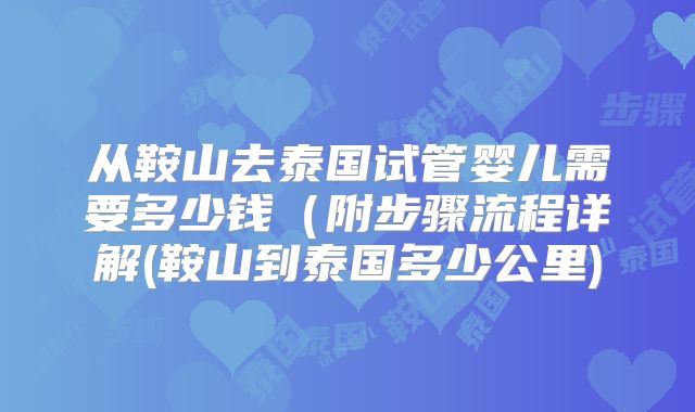 从鞍山去泰国试管婴儿需要多少钱(附步骤流程详解(鞍山到泰国多少公里)