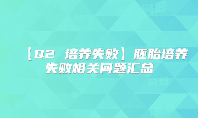 【Q2 培养失败】胚胎培养失败相关问题汇总