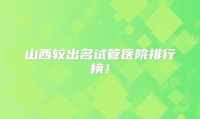 山西较出名试管医院排行榜！