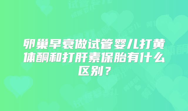 卵巢早衰做试管婴儿打黄体酮和打肝素保胎有什么区别？