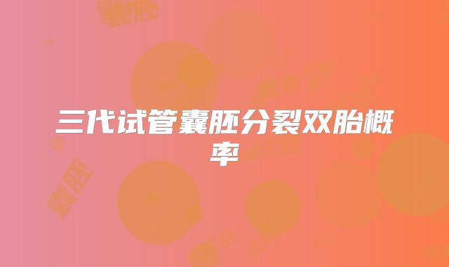 三代试管囊胚分裂双胎概率