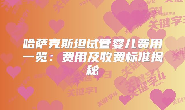 哈萨克斯坦试管婴儿费用一览：费用及收费标准揭秘