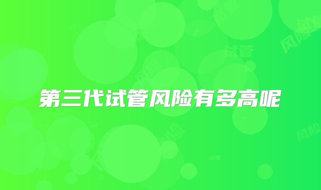 第三代试管风险有多高呢