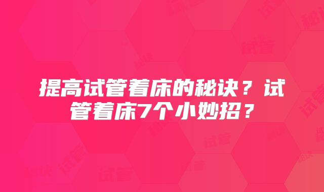 提高试管着床的秘诀?试管着床7个小妙招?