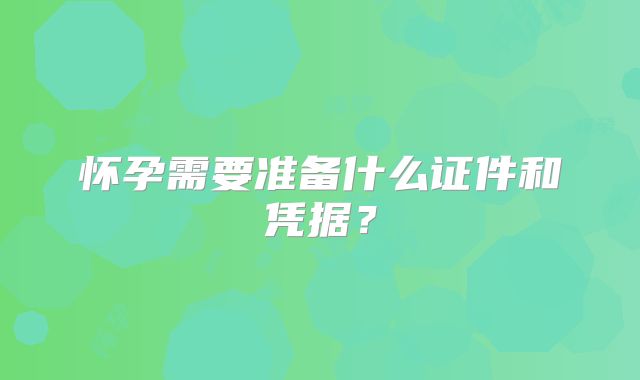 怀孕需要准备什么证件和凭据?