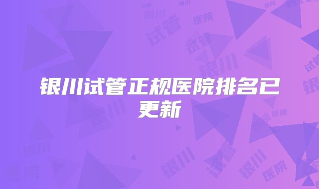 银川试管正规医院排名已更新