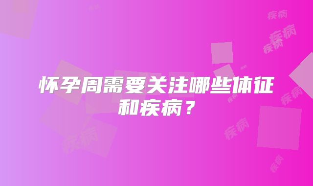 怀孕周需要关注哪些体征和疾病?