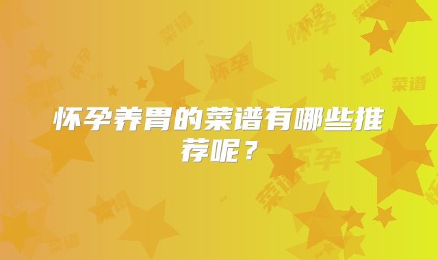 怀孕养胃的菜谱有哪些推荐呢？