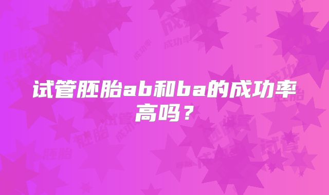 试管胚胎ab和ba的成功率高吗？