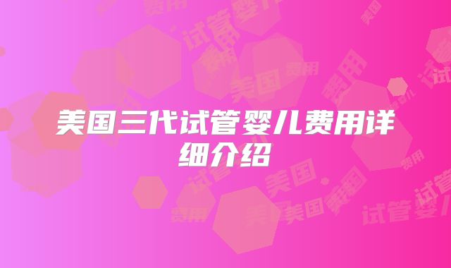 美国三代试管婴儿费用详细介绍