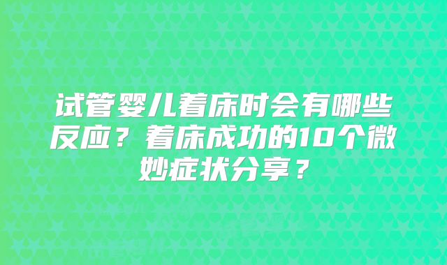 试管婴儿着床时会有哪些反应？着床成功的10个微妙症状分享？
