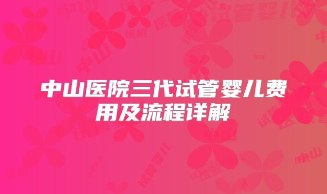 中山医院三代试管婴儿费用及流程详解