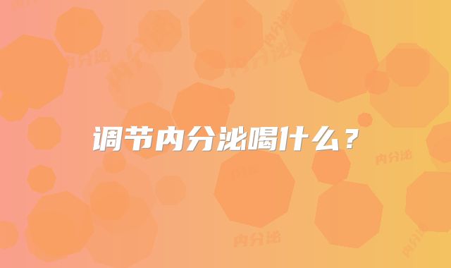 调节内分泌喝什么？