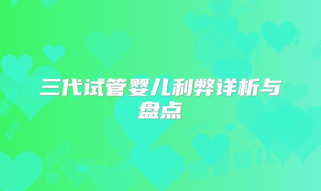 三代试管婴儿利弊详析与盘点