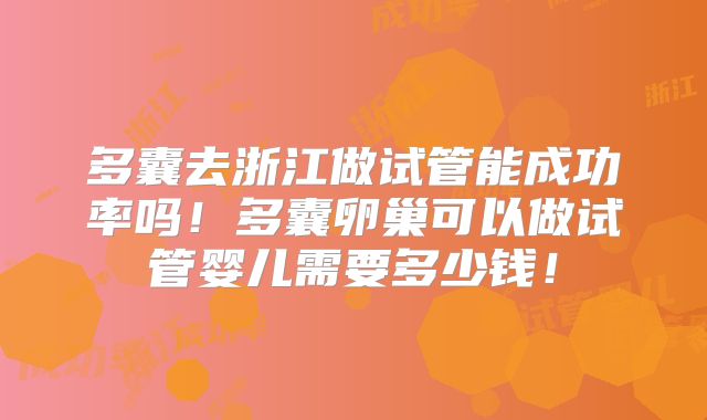 多囊去浙江做试管能成功率吗!多囊卵巢可以做试管婴儿需要多少钱!