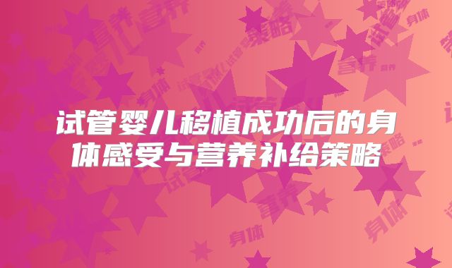 试管婴儿移植成功后的身体感受与营养补给策略