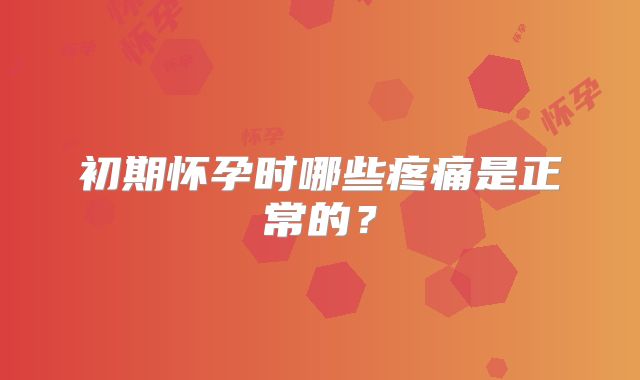 初期怀孕时哪些疼痛是正常的？