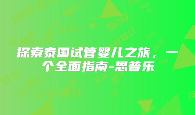 探索泰国试管婴儿之旅，一个全面指南-思普乐