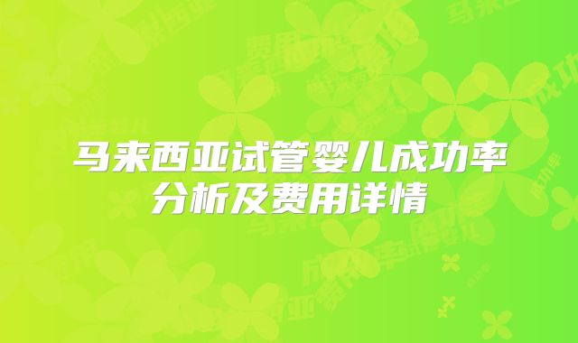 马来西亚试管婴儿成功率分析及费用详情