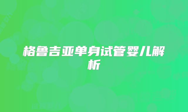 格鲁吉亚单身试管婴儿解析