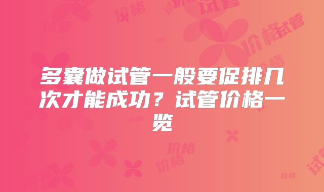 多囊做试管一般要促排几次才能成功？试管价格一览