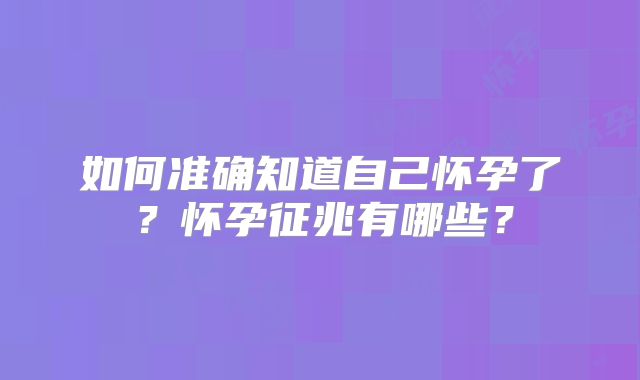 如何准确知道自己怀孕了？怀孕征兆有哪些？