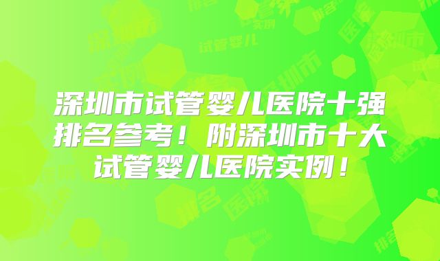 深圳市试管婴儿医院十强排名参考！附深圳市十大试管婴儿医院实例！