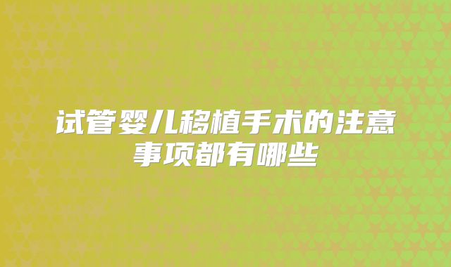 试管婴儿移植手术的注意事项都有哪些