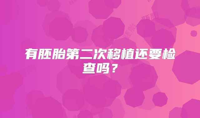 有胚胎第二次移植还要检查吗？