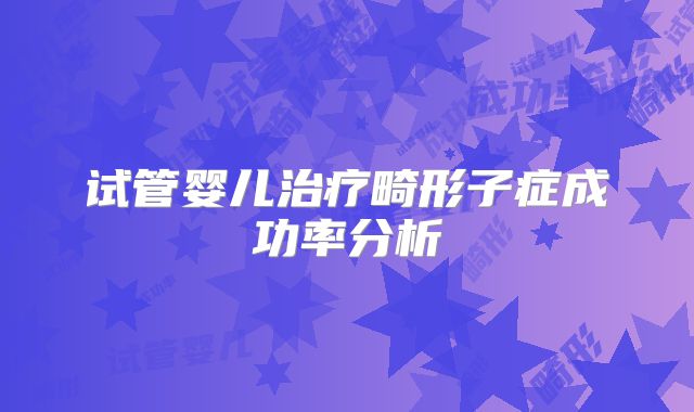 试管婴儿治疗畸形子症成功率分析