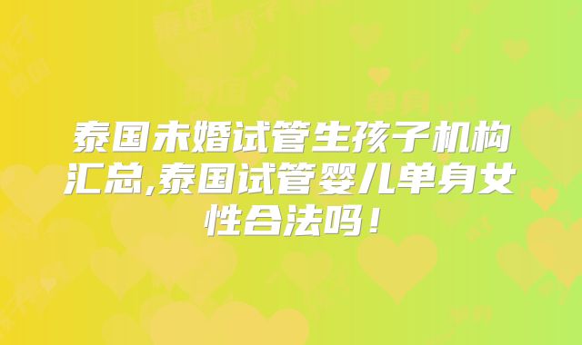 泰国未婚试管生孩子机构汇总,泰国试管婴儿单身女性合法吗！