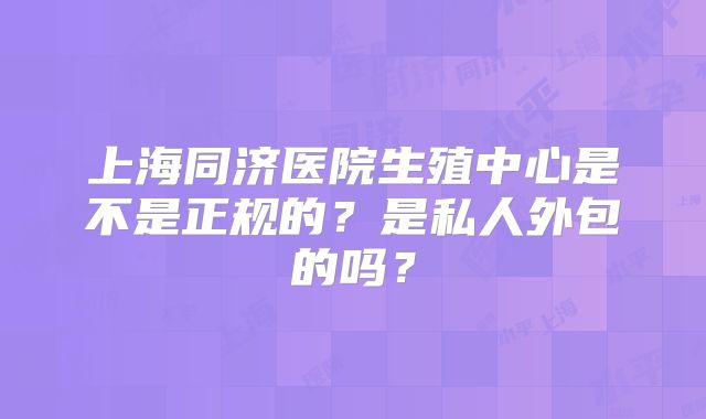 上海同济医院生殖中心是不是正规的？是私人外包的吗？