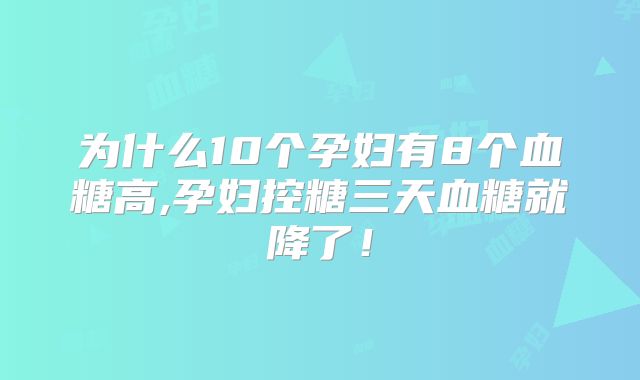 为什么10个孕妇有8个血糖高,孕妇控糖三天血糖就降了！