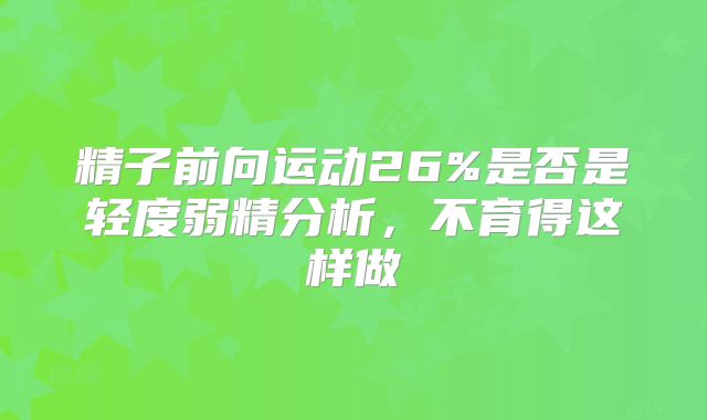精子前向运动26%是否是轻度弱精分析,不育得这样做
