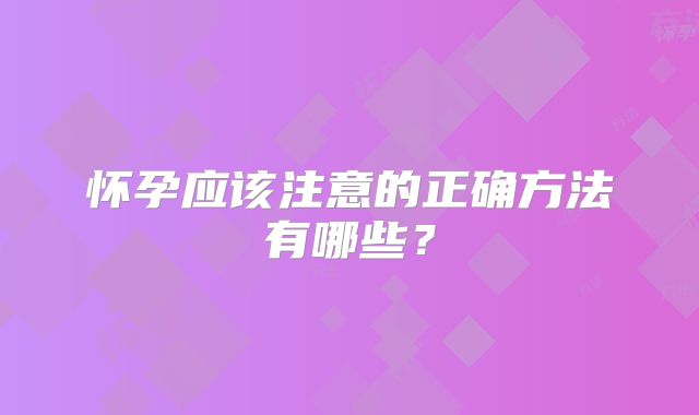 怀孕应该注意的正确方法有哪些?