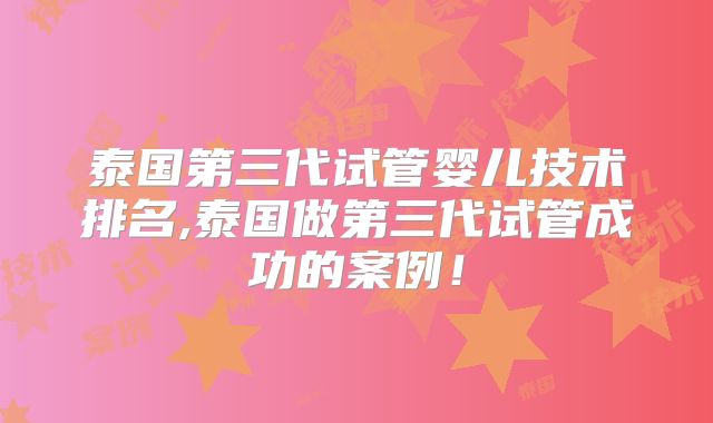 泰国第三代试管婴儿技术排名,泰国做第三代试管成功的案例！