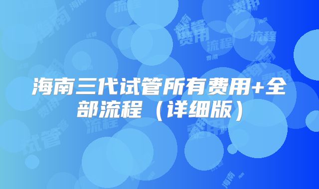海南三代试管所有费用+全部流程（详细版）