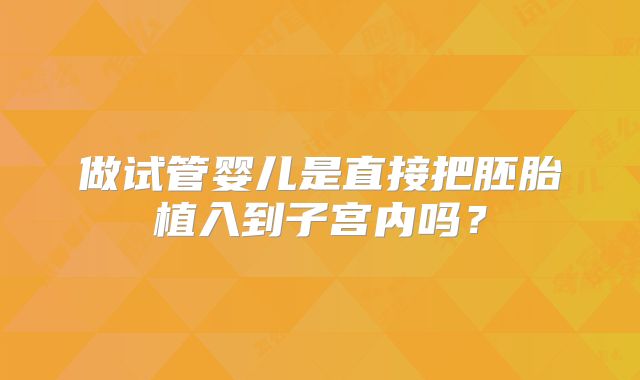 做试管婴儿是直接把胚胎植入到子宫内吗？