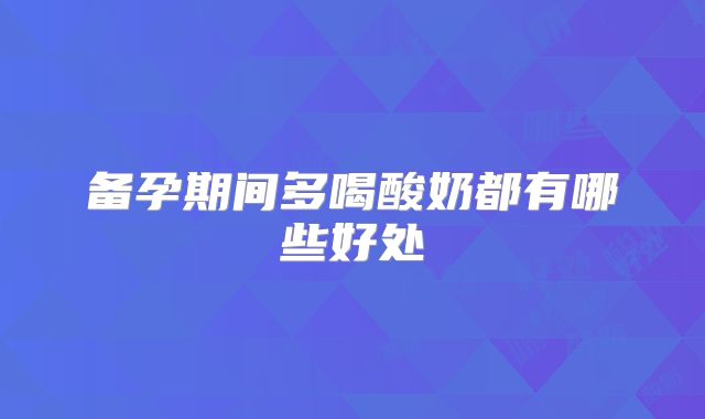 备孕期间多喝酸奶都有哪些好处