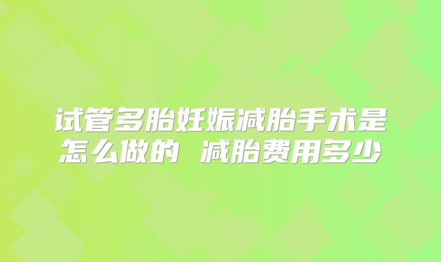 试管多胎妊娠减胎手术是怎么做的 减胎费用多少