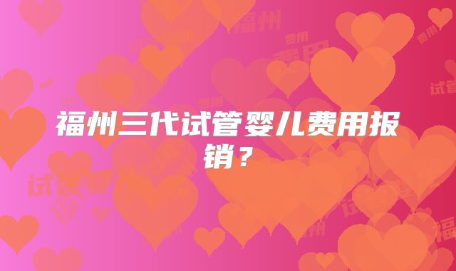 福州三代试管婴儿费用报销？