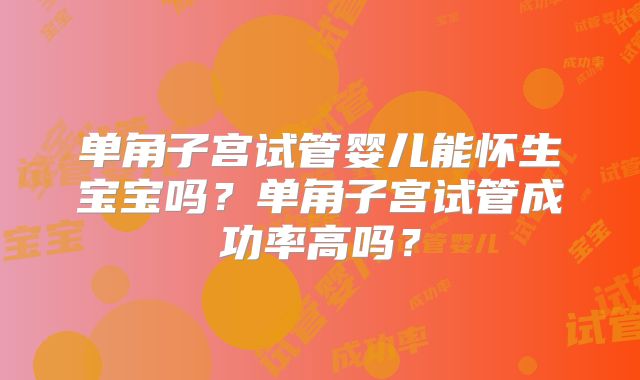 单角子宫试管婴儿能怀生宝宝吗?单角子宫试管成功率高吗?